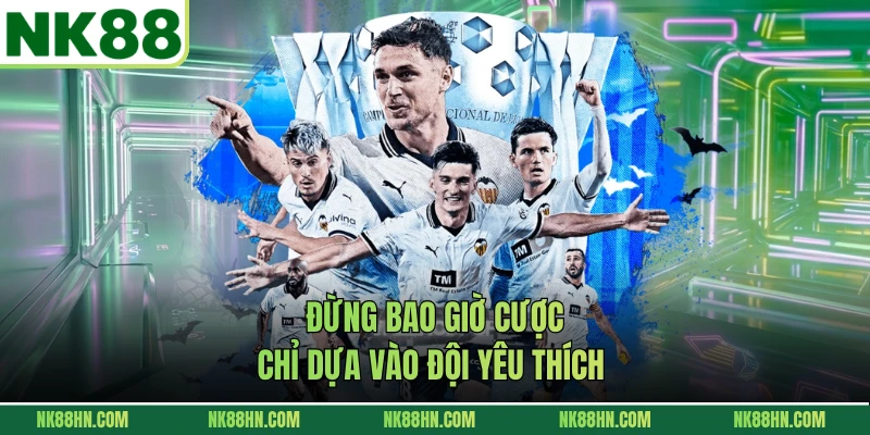 Đừng bao giờ cược chỉ dựa vào đội yêu thích