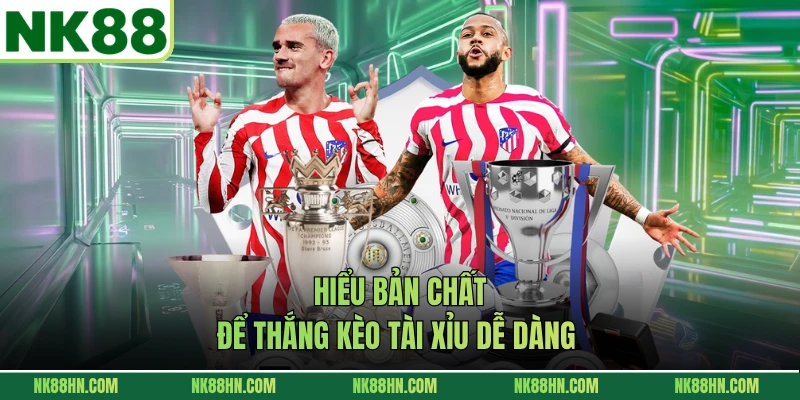 Hiểu bản chất để thắng kèo tài xỉu dễ dàng 