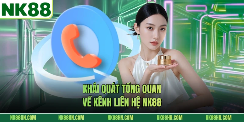 Khái quát tổng quan về kênh liên hệ NK88