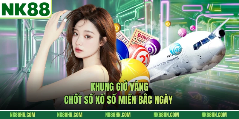 Khung giờ vàng chốt số Xổ số miền Bắc ngày 